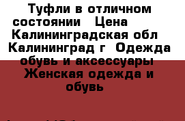 Туфли в отличном состоянии › Цена ­ 800 - Калининградская обл., Калининград г. Одежда, обувь и аксессуары » Женская одежда и обувь   